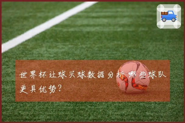 世界杯让球买球数据分析 哪些球队更具优势？