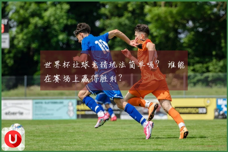 世界杯让球竞猜玩法简单吗？ 谁能在赛场上赢得胜利？